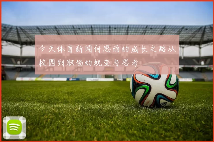 今天体育新闻何思雨的成长之路从校园到职场的蜕变与思考