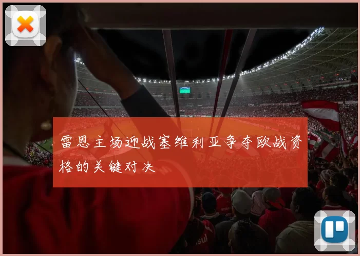 雷恩主场迎战塞维利亚争夺欧战资格的关键对决