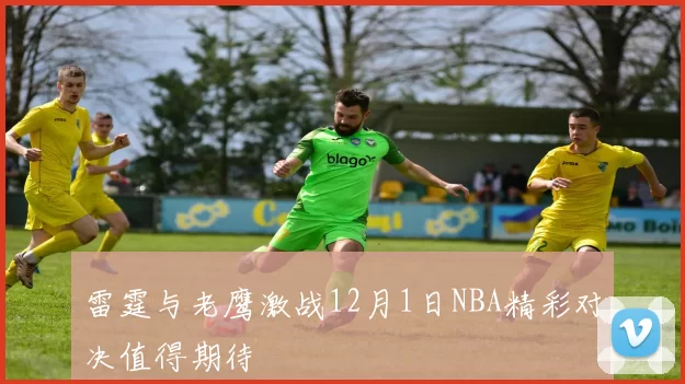 雷霆与老鹰激战12月1日NBA精彩对决值得期待